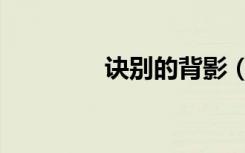 诀别的背影（诀别的拼音）