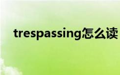 trespassing怎么读（trespassing歌词）