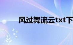 风过舞流云txt下载（风过舞流云）