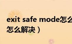 exit safe mode怎么解决（exit safe mode怎么解决）