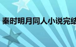 秦时明月同人小说完结（秦时明月同人小说）