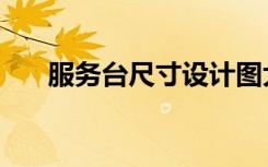 服务台尺寸设计图大全（服务台尺寸）