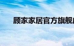 顾家家居官方旗舰店直播（顾家官网）