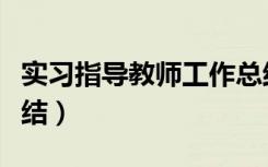 实习指导教师工作总结记录（实习指导教师总结）