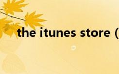 the itunes store（the itunes store）