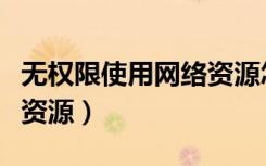 无权限使用网络资源怎么办（无权限使用网络资源）