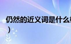 仍然的近义词是什么标准答案（仍然的近义词）