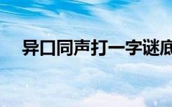 异口同声打一字谜底（异口同声打一字）