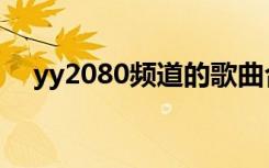 yy2080频道的歌曲合集（yy2080歌曲）