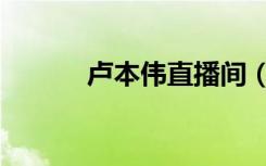 卢本伟直播间（卢本伟直播间）
