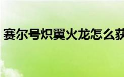 赛尔号炽翼火龙怎么获得（赛尔号炽翼火龙）