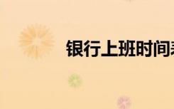 银行上班时间表（银遍天下）