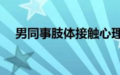 男同事肢体接触心理分析（男同微电影）