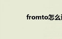 fromto怎么读（fromto）