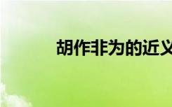胡作非为的近义词（胡作妃为）