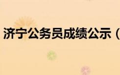 济宁公务员成绩公示（济宁公务员成绩查询）