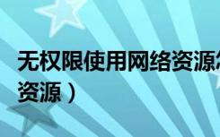 无权限使用网络资源怎么办（无权限使用网络资源）