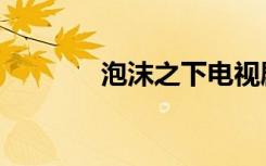 泡沫之下电视剧（泡沫之下）