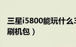 三星i5800能玩什么3d赛车游戏（三星i5800刷机包）