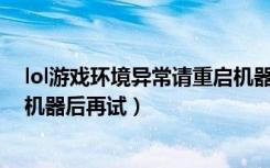 lol游戏环境异常请重启机器再试（lol游戏环境异常 请重启机器后再试）