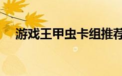 游戏王甲虫卡组推荐（游戏王甲虫装机）