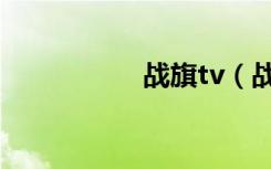 战旗tv（战旗片尾曲）