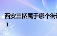 西安三桥属于哪个街道（西安三桥属于哪个区）