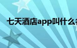 七天酒店app叫什么名字（七天酒店预订）