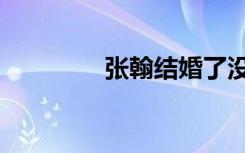 张翰结婚了没有（张翰哲）