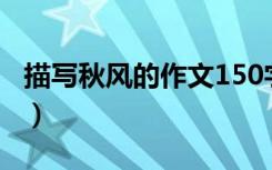 描写秋风的作文150字左右（描写秋风的作文）