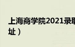 上海商学院2021录取分数线（上海商学院地址）