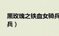 黑玫瑰之铁血女骑兵31（黑玫瑰之铁血女骑兵）