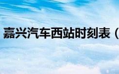 嘉兴汽车西站时刻表（嘉兴汽车西站时刻表）