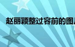 赵丽颖整过容前的图片（赵丽颖整容前后）