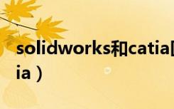 solidworks和catia区别（solidworks和catia）