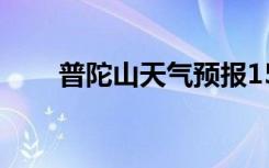 普陀山天气预报15天（普陀山天气）