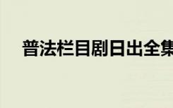 普法栏目剧日出全集（普法栏目剧日出）