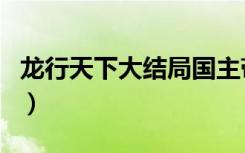 龙行天下大结局国主带着母后回宫（龙行宇内）