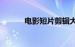 电影短片剪辑大全（电影短片）