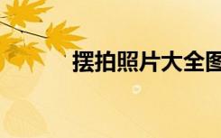 摆拍照片大全图片（摆拍照片）