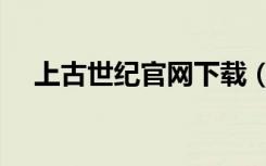 上古世纪官网下载（上古世纪官方网站）