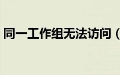同一工作组无法访问（同一工作组无法访问）