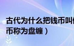 古代为什么把钱币叫做盘缠（古人为什么把钱币称为盘缠）
