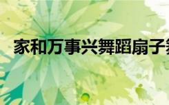 家和万事兴舞蹈扇子舞（家和万事兴舞蹈）