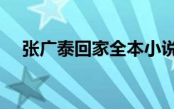 张广泰回家全本小说（张广泰回家全本）