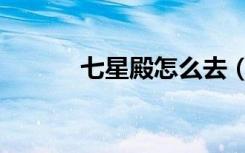 七星殿怎么去（七星殿怎么去）