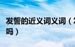 发誓的近义词义词（发誓的近义词可以是保证吗）