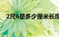 2尺6是多少厘米长度（2尺6是多少厘米）