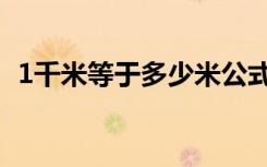 1千米等于多少米公式（1千米等于多少米）