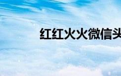 红红火火微信头像（红红火火）